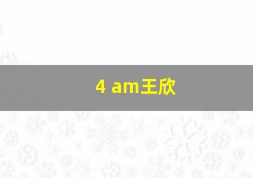 4 am王欣